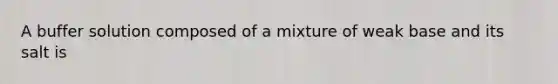 A buffer solution composed of a mixture of weak base and its salt is