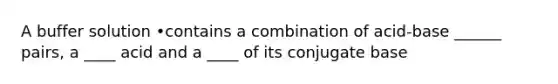 A buffer solution •contains a combination of acid-base ______ pairs, a ____ acid and a ____ of its conjugate base