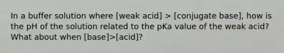 In a buffer solution where [weak acid] > [conjugate base], how is the pH of the solution related to the pKa value of the weak acid? What about when [base]>[acid]?