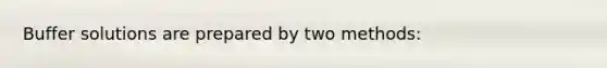 Buffer solutions are prepared by two methods: