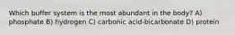 Which buffer system is the most abundant in the body? A) phosphate B) hydrogen C) carbonic acid-bicarbonate D) protein