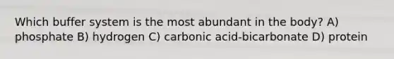 Which buffer system is the most abundant in the body? A) phosphate B) hydrogen C) carbonic acid-bicarbonate D) protein