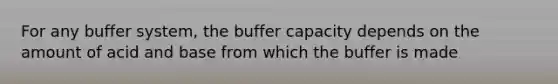 For any buffer system, the buffer capacity depends on the amount of acid and base from which the buffer is made