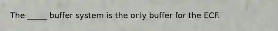 The _____ buffer system is the only buffer for the ECF.