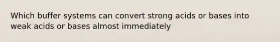 Which buffer systems can convert strong acids or bases into weak acids or bases almost immediately