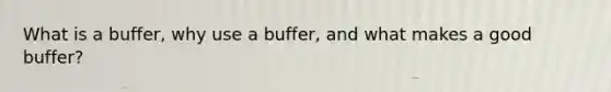 What is a buffer, why use a buffer, and what makes a good buffer?