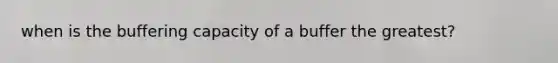 when is the buffering capacity of a buffer the greatest?