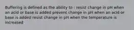 Buffering is defined as the ability to : resist change in pH when an acid or base is added prevent change in pH when an acid or base is added resist change in pH when the temperature is increased