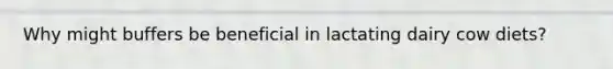 Why might buffers be beneficial in lactating dairy cow diets?