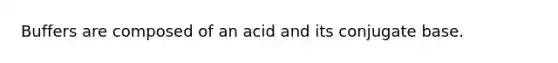 Buffers are composed of an acid and its conjugate base.