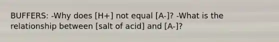 BUFFERS: -Why does [H+] not equal [A-]? -What is the relationship between [salt of acid] and [A-]?