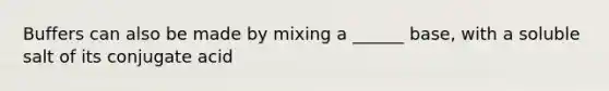 Buffers can also be made by mixing a ______ base, with a soluble salt of its conjugate acid