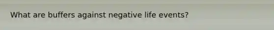 What are buffers against negative life events?