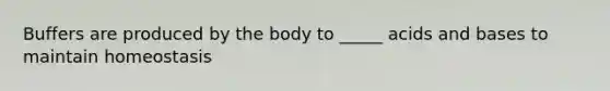 Buffers are produced by the body to _____ acids and bases to maintain homeostasis