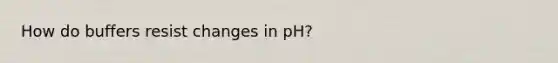 How do buffers resist changes in pH?