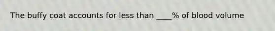 The buffy coa<a href='https://www.questionai.com/knowledge/k7x83BRk9p-t-accounts' class='anchor-knowledge'>t accounts</a> for <a href='https://www.questionai.com/knowledge/k7BtlYpAMX-less-than' class='anchor-knowledge'>less than</a> ____% of blood volume