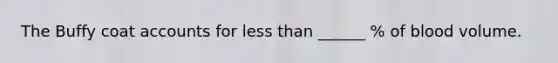 The Buffy coat accounts for less than ______ % of blood volume.