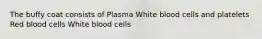 The buffy coat consists of Plasma White blood cells and platelets Red blood cells White blood cells