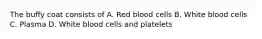 The buffy coat consists of A. Red blood cells B. White blood cells C. Plasma D. White blood cells and platelets