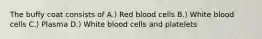 The buffy coat consists of A.) Red blood cells B.) White blood cells C.) Plasma D.) White blood cells and platelets