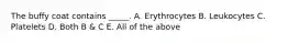 The buffy coat contains _____. A. Erythrocytes B. Leukocytes C. Platelets D. Both B & C E. All of the above