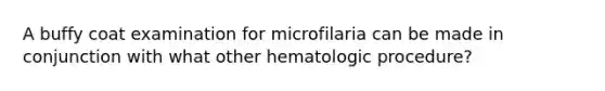 A buffy coat examination for microfilaria can be made in conjunction with what other hematologic procedure?