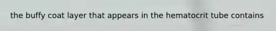 the buffy coat layer that appears in the hematocrit tube contains