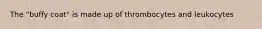 The "buffy coat" is made up of thrombocytes and leukocytes