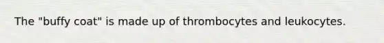 The "buffy coat" is made up of thrombocytes and leukocytes.