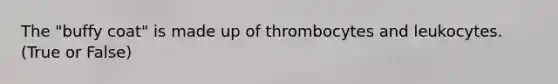 The "buffy coat" is made up of thrombocytes and leukocytes. (True or False)