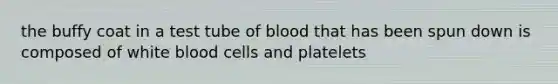 the buffy coat in a test tube of blood that has been spun down is composed of white blood cells and platelets