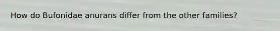 How do Bufonidae anurans differ from the other families?