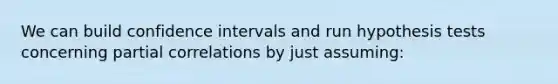 We can build confidence intervals and run hypothesis tests concerning partial correlations by just assuming: