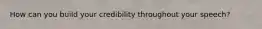 How can you build your credibility throughout your speech?