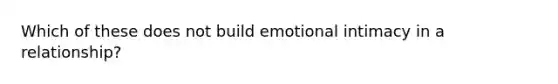 Which of these does not build emotional intimacy in a relationship?