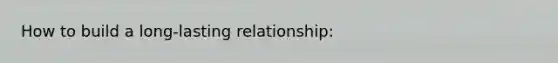 How to build a long-lasting relationship: