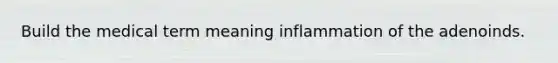 Build the medical term meaning inflammation of the adenoinds.