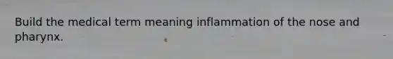 Build the medical term meaning inflammation of the nose and pharynx.