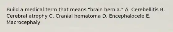 Build a medical term that means "brain hernia." A. Cerebellitis B. Cerebral atrophy C. Cranial hematoma D. Encephalocele E. Macrocephaly