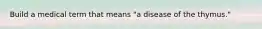 Build a medical term that means "a disease of the thymus."