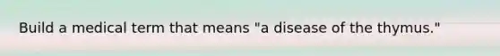 Build a medical term that means "a disease of the thymus."