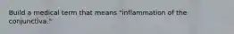 Build a medical term that means "inflammation of the conjunctiva."