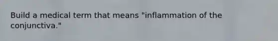 Build a medical term that means "inflammation of the conjunctiva."