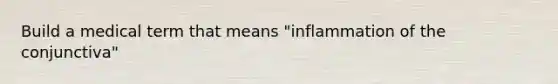 Build a medical term that means "inflammation of the conjunctiva"