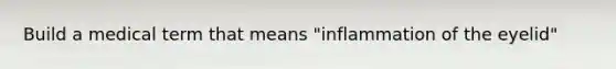 Build a medical term that means "inflammation of the eyelid"