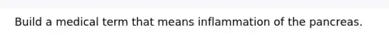 Build a medical term that means inflammation of <a href='https://www.questionai.com/knowledge/kITHRba4Cd-the-pancreas' class='anchor-knowledge'>the pancreas</a>.