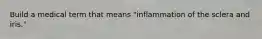 Build a medical term that means "inflammation of the sclera and iris."