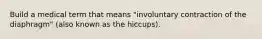 Build a medical term that means "involuntary contraction of the diaphragm" (also known as the hiccups).