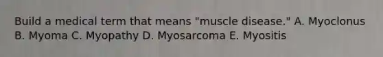 Build a medical term that means "muscle disease." A. Myoclonus B. Myoma C. Myopathy D. Myosarcoma E. Myositis