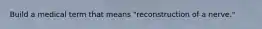 Build a medical term that means "reconstruction of a nerve."
